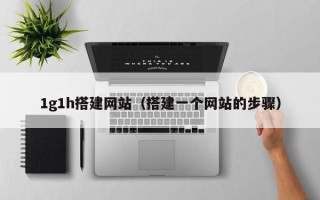 阿拉善盟1g1h搭建网站（搭建一个网站的步骤）