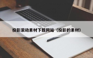 阿拉善盟投影滚动素材下载网站（投影的素材）