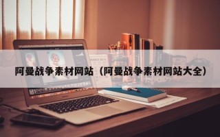 阿拉善盟阿曼战争素材网站（阿曼战争素材网站大全）