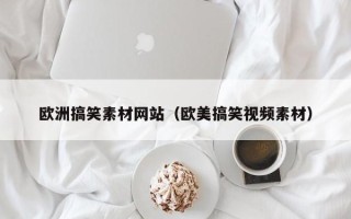阿拉善盟欧洲搞笑素材网站（欧美搞笑视频素材）