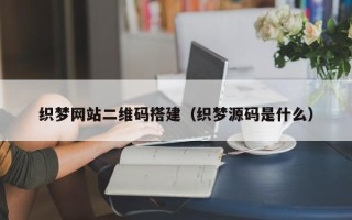 阿拉善盟织梦网站二维码搭建（织梦源码是什么）