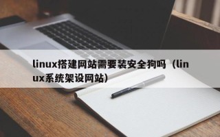 阿拉善盟linux搭建网站需要装安全狗吗（linux系统架设网站）