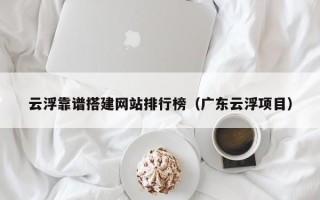 阿拉善盟云浮靠谱搭建网站排行榜（广东云浮项目）