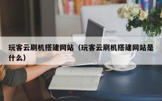 阿拉善盟玩客云刷机搭建网站（玩客云刷机搭建网站是什么）