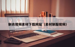 阿拉善盟制衣视频素材下载网站（素材制服视频）
