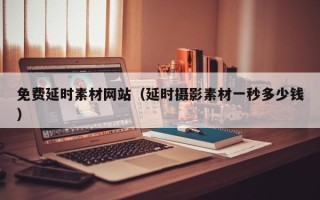 阿拉善盟免费延时素材网站（延时摄影素材一秒多少钱）