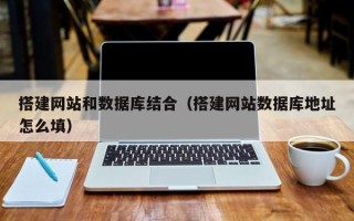 阿拉善盟搭建网站和数据库结合（搭建网站数据库地址怎么填）