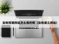 阿拉善盟自助搭建网站怎么做的呢（自助建立网站）