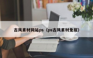 阿拉善盟古风素材网站ps（ps古风素材免抠）