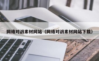 阿拉善盟网络对战素材网站（网络对战素材网站下载）