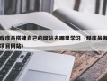 阿拉善盟程序员搭建自己的网站去哪里学习（程序员做项目网站）
